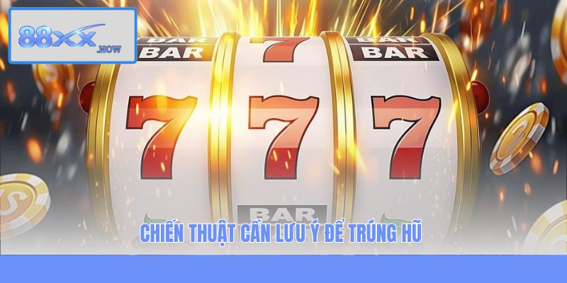 Chiến thuật cần lưu ý để trúng hũ