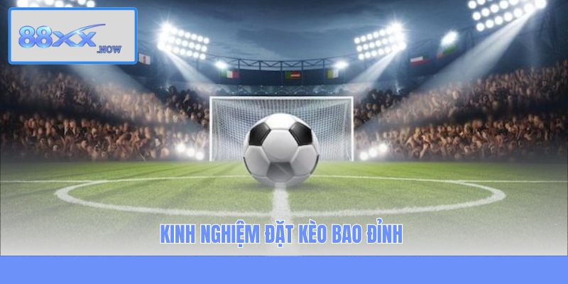Kinh nghiệm đặt kèo bao đỉnh
