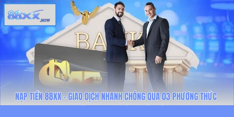 Nạp Tiền 88XX - Giao Dịch Nhanh Chóng Qua 03 Phương Thức