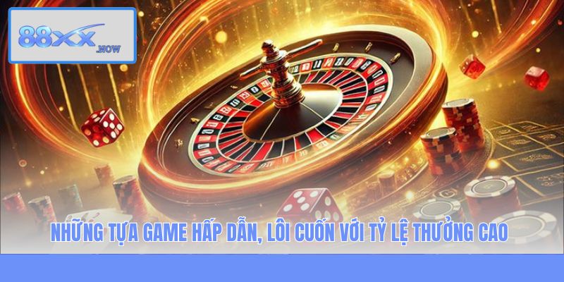 Những tựa game hấp dẫn, lôi cuốn với tỷ lệ thưởng cao