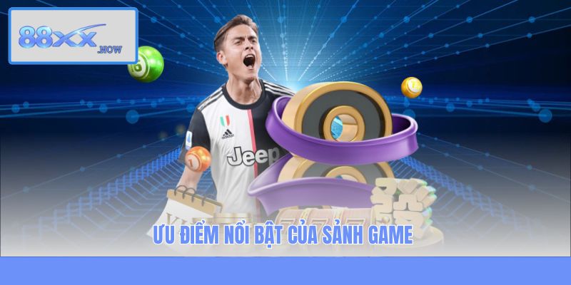 Ưu điểm nổi bật của sảnh game